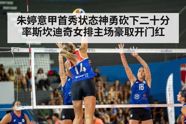 朱婷意甲首秀状态神勇砍下二十分率斯坎迪奇女排主场豪取开门红