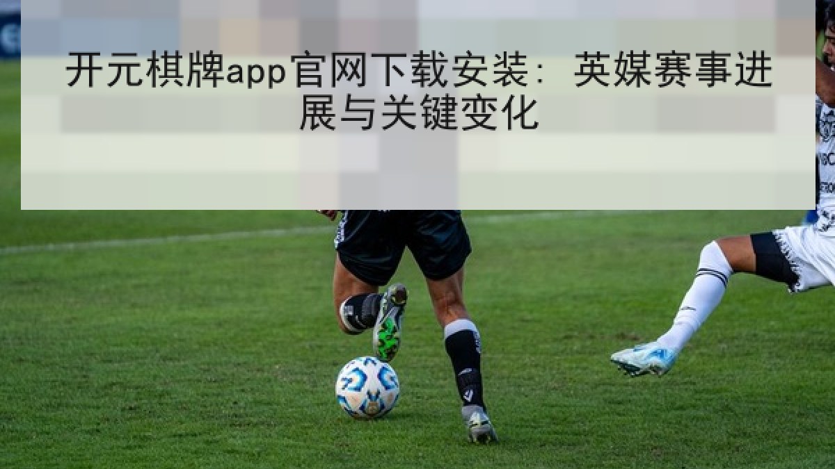 开元棋牌app官网下载安装: 英媒赛事进展与关键变化