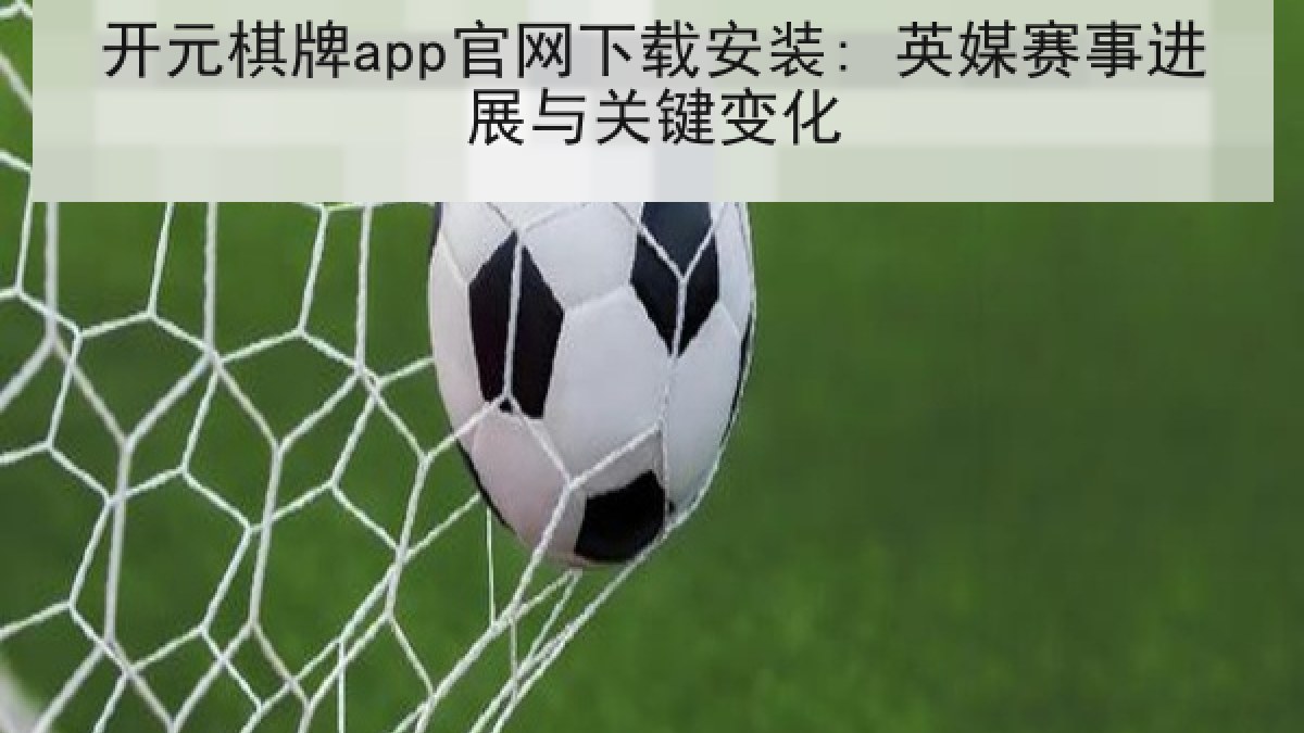 开元棋牌app官网下载安装: 英媒赛事进展与关键变化
